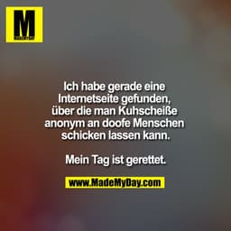 Ich habe gerade eine Internetseite gefunden, über die man Kuhscheiße anonym an doofe Menschen schicken lassen kann.

Mei