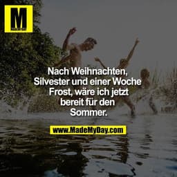 Nach Weihnachten, Silvester und einer Woche Frost, wäre ich jetzt
bereit für den Sommer.