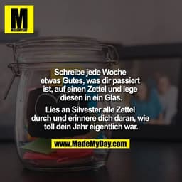 Schreibe jede Woche etwas Gutes, was dir passiert ist, auf einen Zettel und lege diesen in ein Glas.

Lies an Silvester 