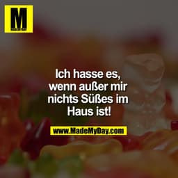 Ich hasse es, wenn außer mir nichts Süßes im Haus ist!