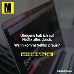 Übrigens hab ich auf
Netflix alles durch.
Wann kommt Netflix 2 raus?
