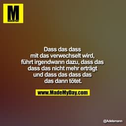 Dass das dass mit das verwechselt wird, führt irgendwann dazu, dass das dass das nicht mehr erträgt und dass das das das