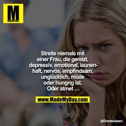 Streite niemals mit einer Frau, die gereizt, depressiv, emotional, launenhaft, nervös, empfindsam, unglücklich, müde ode