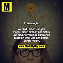 Frauenlogik:

Wenn du einen Jungen magst, mach einfach gar nichts und erwarte von ihm, dass er es plötzlich weiß und den