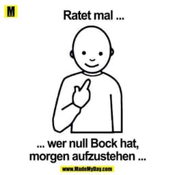 Ratet mal ...
...wer null Bock hat, morgen aufzustehen ...