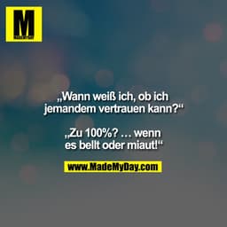 „Wann weiß ich, ob ich jemandem vertrauen kann?“

„Zu 100%? ... wenn es bellt oder miaut!“