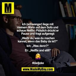 Ich (schwanger) liege mit meinem Mann auf dem Sofa und schaue Netflix. Plötzlich drückt er Pause und fragt aufgeregt:""W