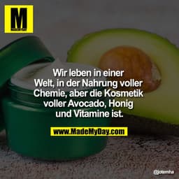 Wir leben in einer Welt, in der Nahrung voller Chemie, aber die Kosmetik voller Avocado, Honig und Vitamine ist.
