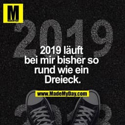 2019 läuft bei mir bisher so rund wie ein Dreieck.