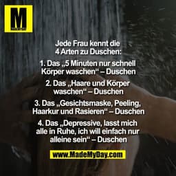 Jede Frau kennt die 4 Arten zu Duschen:
1. Das „5 Minuten nur schnell Körper waschen“ – Duschen
2. Das „Haare und Körper
