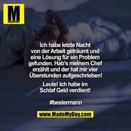 Ich habe letzte Nacht von der Arbeit geträumt und eine Lösung für ein Problem gefunden. Hab’s meinem Chef erzählt und de