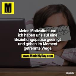 Meine Motivation und ich haben uns auf eine Beziehungspause geeinigt und gehen im Moment getrennte Wege.