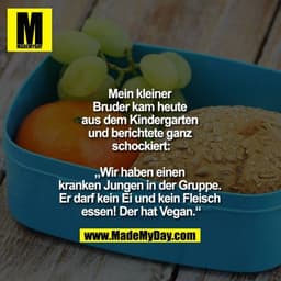 Mein kleiner Bruder kam heute aus dem Kindergarten und berichtete ganz schockiert:

„Wir haben einen kranken Jungen in d