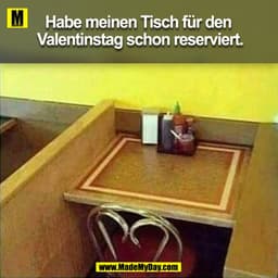 Habe meinen Tisch für den 
Valentinstag schon reserviert.