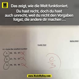 Das zeigt, wie die Welt funktioniert.

Du hast recht, doch du hast auch unrecht, weil du nicht den Vorgaben folgst, die 