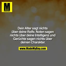 Dein Alter sagt nichts über deine Reife. Noten sagen nichts über deine Intelligenz und Gerüchte sagen nichts über deinen