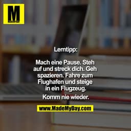 Lerntipp:

Mach eine Pause. Steh auf und streck dich. Geh spazieren. Fahre zum Flughafen und steige in ein Flugzeug.

Ko