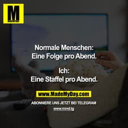 Normale Menschen:
Eine Folge pro Abend.

Ich:
Eine Staffel pro Abend.