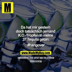 Da hat mir gestern doch tatsächlich jemand K.O.-Tropfen in meine 37 Tequila getan.

#hangover