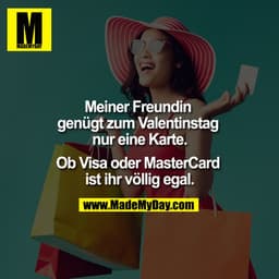 Meiner Freundin genügt zum Valentinstag nur eine Karte.

Ob Visa oder MasterCard ist ihr völlig egal.