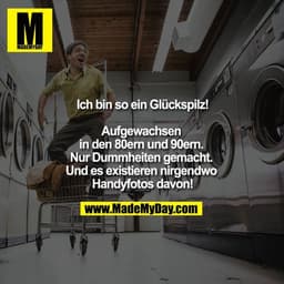 Ich bin so ein Glückspilz!

Aufgewachsen in den 80ern und 90ern. Nur Dummheiten gemacht. Und es existieren nirgendwo Han