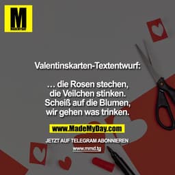 Valentinskarten-Textentwurf:

... die Rosen stechen,
die Veilchen stinken.
Scheiß auf die Blumen,
wir gehen was trinken.