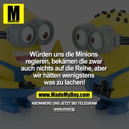 Würden uns die Minions regieren, bekämen die zwar auch nichts auf die Reihe, aber wir hätten wenigstens was zu lachen!