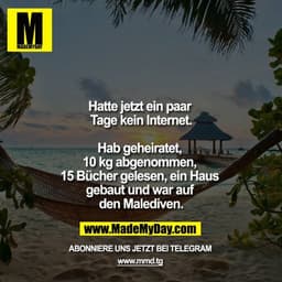 Hatte jetzt ein paar Tage kein Internet.

Hab geheiratet, 10 kg abgenommen, 15 Bücher gelesen ein Haus gebaut und war au