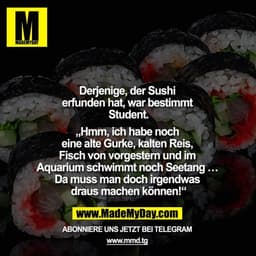 Derjenige, der Sushi erfunden hat, war bestimmt Student.

„Hmm, ich habe noch eine alte Gurke, kalten Reis, Fisch von vo