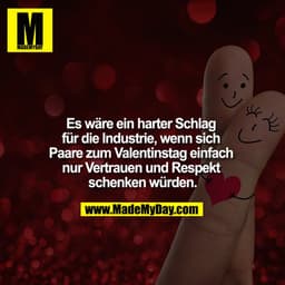 Es wäre ein harter Schlag für die Industrie, wenn sich Paare zum Valentinstag einfach nur Vertrauen und Respekt schenken