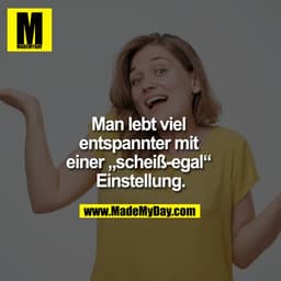Man lebt viel entspannter mit einer „scheiß-egal“ Einstellung.
