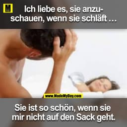 Ich liebe es, sie anzuschauen, wenn sie schläft ...

Sie ist so schön, wenn sie mir nicht auf den Sack geht.