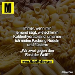 Immer, wenn mir jemand sagt, wie schlimm Kohlenhydrate sind, umarme ich meine Packung Nudeln und flüstere:
„Wir zwei geg