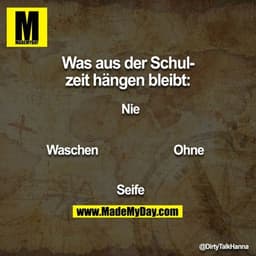 Was aus der Schulzeit hängen bleibt:
Nie
Ohne
Seife
Waschen