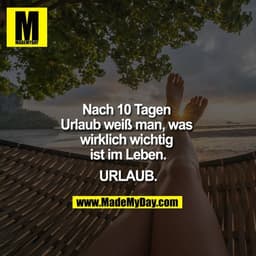 Nach 10 Tagen Urlaub weiß man, was wirklich wichtig ist im Leben.
URLAUB.