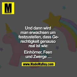 Und dann wird man erwachsen um festzustellen, dass Gerechtigkeit genauso real ist wie:

Einhörner, Feen und Zwerge ...