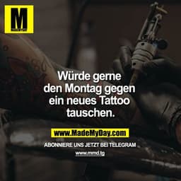 Würde gerne den Montag gegen ein neues Tattoo tauschen.