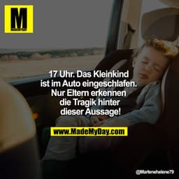 17 Uhr. Das Kleinkind ist im
 Auto eingeschlafen. Nur Eltern 
erkennen die Tragik hinter
 dieser Aussage!