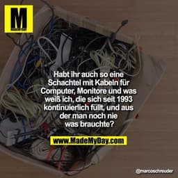 Habt ihr auch so eine Schachtel mit Kabeln für Computer, Monitore und was weiß ich, die sich seit 1993 kontinuierlich fü