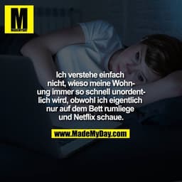 Ich verstehe einfach nicht, wieso meine Wohnung immer so schnell unordentlich wird, obwohl ich eigentlich nur auf dem Be