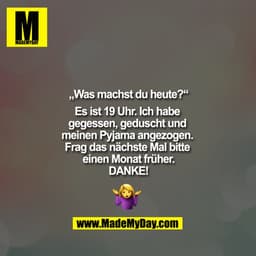 „Was machst du heute?“

"Es ist 19 Uhr. Ich habe gegessen, geduscht und meinen Pyjama angezogen. Frag das nächste Mal bi