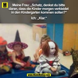 Meine Frau: „Schatz, denkst du bitte daran, dass die Kinder morgen verkleidet in den Kindergarten kommen sollen?“

Ich: 