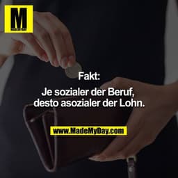 Fakt:
Je sozialer der Beruf, desto asozialer der Lohn.