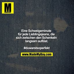 Eine Schweigeminute für jede Lieblingsjeans, die sich zwischen den Schenkeln langsam auflöst.

#duwarstsoperfekt