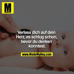 Verlass dich auf dein Herz, es schlug schon, bevor du denken konntest.