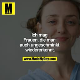        Ich mag Frauen, die man auch ungeschminkt wiedererkennt.