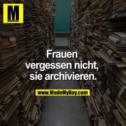 Frauen vergessen nicht, sie archivieren.
