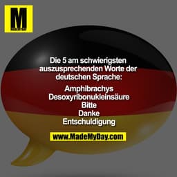Die 5 am schwierigsten auszusprechenden Worte der deutschen Sprache:

Amphibrachys
Desoxyribonukleinsäure
Bitte
Danke
En
