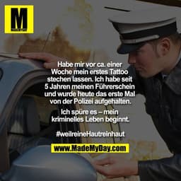 Habe mir vor ca. einer Woche mein erstes Tattoo stechen lassen. Ich habe seit 5 Jahren meinen Führerschein und wurde heu