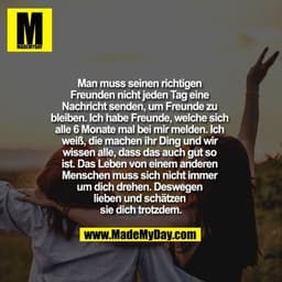 Man muss seinen richtigen Freunden nicht jeden Tag eine Nachricht senden, um Freunde zu bleiben. Ich habe Freunde, welch
